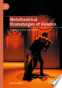 Metatheatrical Dramaturgies of Violence : Staging the Role of Theatre /