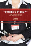 The mind of a journalist : how reporters view themselves, their world, and their craft /