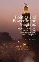 Politics and power in the Maghreb : Algeria, Tunisia and Morocco from independence to the Arab spring /