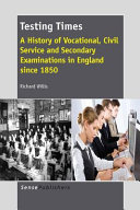 Testing times : a history of vocational, civil service and secondary examinations in England since 1850 /