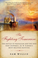 The fighting Temeraire : The Battle of Trafalgar and the ship that Inspired J. M. W. Turner's most beloved painting /