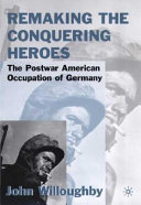 Remaking the conquering heroes : the social and geopolitical impact of the post-war American occupation of Germany /