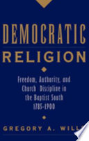 Democratic religion : freedom, authority, and church discipline in the Baptist South, 1785-1900 /