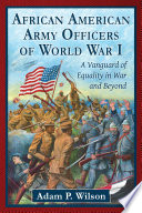 African American Army officers of World War I : a vanguard of equality in war and beyond /