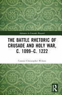 The battle rhetoric of Crusade and Holy War, c. 1099-c. 1222 /