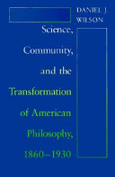 Science, community, and the transformation of American philosophy, 1860-1930 /