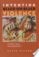 Inventing Black-on-Black violence : discourse, space, and representation /