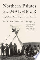 Northern Paiutes of the Malheur : high desert reckoning in Oregon Country /