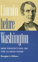 Lincoln before Washington : new perspectives on the Illinois years /