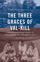The three Graces of Val-Kill : Eleanor Roosevelt, Marion Dickerman, and Nancy Cook in the place they made their own /
