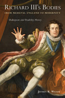 Richard III's bodies from medieval England to modernity : Shakespeare and disability history /