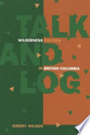Talk and log : wilderness politics in British Columbia, 1965-96 /