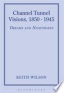 Channel tunnel visions, 1850-1945 : dreams and nightmares /