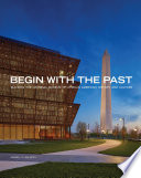 Begin with the past : building the National Museum of African American History & Culture /