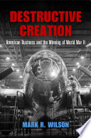 Destructive creation : American business and the winning of World War II /