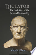 Dictator : the evolution of the Roman dictatorship /