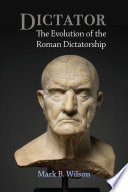Dictator : the evolution of the Roman dictatorship /