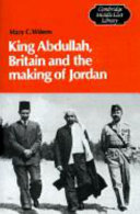 King Abdullah, Britain, and the making of Jordan /