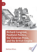 Richard Congreve, Positivist Politics, the Victorian Press, and the British Empire /