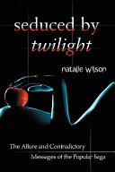 Seduced by Twilight : the allure and contradictory messages of the popular saga /