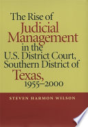 The rise of judicial management in the U.S. District Court, Southern District of Texas, 1955-2000 /