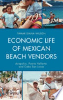 Economic life of Mexican beach vendors : Alcapulco, Puerto Vallarta, and Cabo San Lucas /