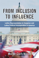 From inclusion to influence : latino representation in Congress and Latino political incorporation in America /