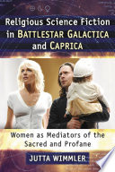Religious science fiction in Battlestar Galactica and Caprica : women as mediators of the sacred and profane /