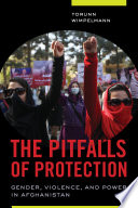 The pitfalls of protection : gender, violence, and power in Afghanistan /