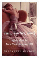 Pain, parties, work : Sylvia Plath in New York, summer 1953 /