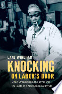 Knocking on labor's door : union organizing in the 1970s and the roots of a new economic divide /
