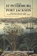From St Petersburg to Port Jackson : Russian travellers' tales of Australia, 1807-1912 /