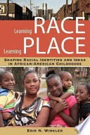 Learning race, learning place : shaping racial identities and ideas in African American childhood /