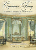 Capricious fancy : draping and curtaining the historic interior, 1800-1930 /