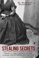 Stealing secrets : how a few daring women deceived generals, impacted battles, and altered the course of the Civil War /