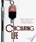 Circulating life : blood transfusion from ancient superstition to modern medicine /