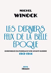 Les derniers feux de la Belle Époque : chronique culturelle d'une avant-guerre : 1913-1914 /