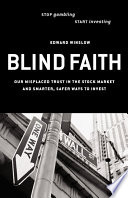Blind faith : our misplaced trust in the stock market--and smarter, safer ways to invest /