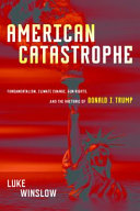 American catastrophe : fundamentalism, climate change, gun rights, and the rhetoric of Donald J. Trump /