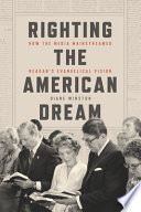 Righting the American dream : how the media mainstreamed Reagan's evangelical vision /