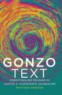 Gonzo text : disentangling meaning in Hunter S. Thompson's journalism /