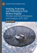 Banking, Projecting and Politicking in Early Modern England : The Rise and Fall of Thompson and Company 1671‒1678 /