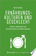 Ernährungskulturen und Geschlecht : Fleisch, Veganismus und die Konstruktion von Männlichkeiten /