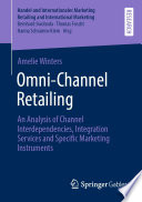 Omni-Channel Retailing : An Analysis of Channel Interdependencies, Integration Services and Specific Marketing Instruments /