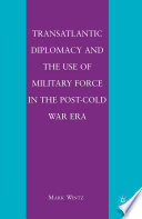 Transatlantic Diplomacy and the Use of Military Force in the Post-Cold War Era /