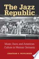 The jazz republic : music, race, and American culture in Weimar Germany /