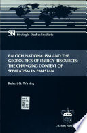 Baloch nationalism and the geopolitics of energy resources : the changing context of separatism in Pakistan /