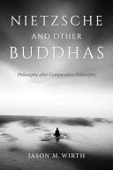 Nietzsche and other Buddhas : philosophy after comparative philosophy /