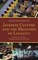 Javanese culture and the meanings of locality : studies on the arts, urbanism, polity, and society /