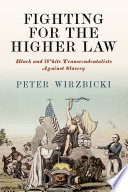 Fighting for the higher law : Black and White transcendentalists against slavery /